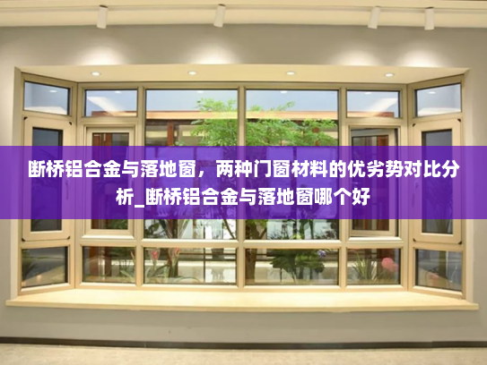 断桥铝合金与落地窗，两种门窗材料的优劣势对比分析_断桥铝合金与落地窗哪个好