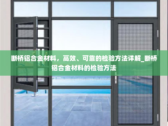 断桥铝合金材料，高效、可靠的检验方法详解_断桥铝合金材料的检验方法