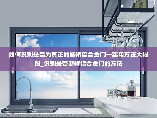 如何识别是否为真正的断桥铝合金门—实用方法大揭秘_识别是否断桥铝合金门的方法