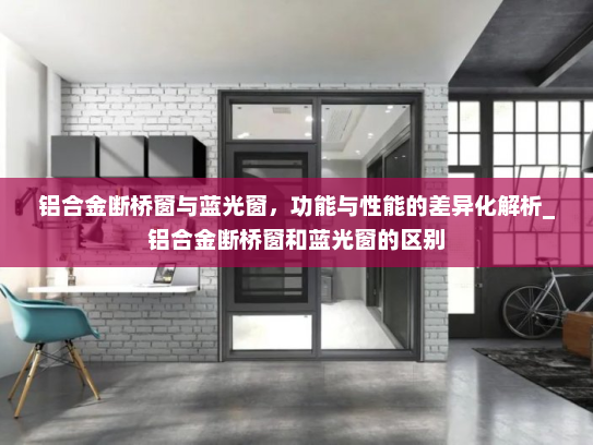 铝合金断桥窗与蓝光窗，功能与性能的差异化解析_铝合金断桥窗和蓝光窗的区别