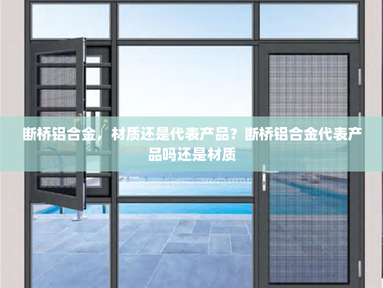 断桥铝合金，材质还是代表产品？断桥铝合金代表产品吗还是材质