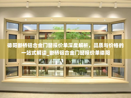 德阳断桥铝合金门窗报价单深度解析，品质与价格的一站式解读_断桥铝合金门窗报价单德阳