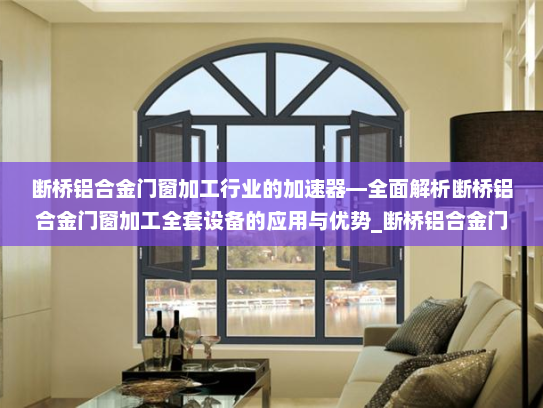 断桥铝合金门窗加工行业的加速器—全面解析断桥铝合金门窗加工全套设备的应用与优势_断桥铝合金门窗加工全套设备