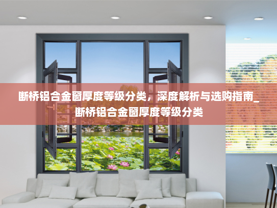 断桥铝合金窗厚度等级分类，深度解析与选购指南_断桥铝合金窗厚度等级分类