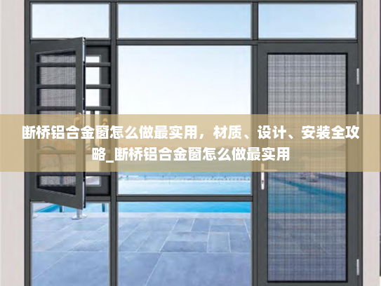 断桥铝合金窗怎么做最实用，材质、设计、安装全攻略_断桥铝合金窗怎么做最实用