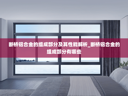 断桥铝合金的组成部分及其性能解析_断桥铝合金的组成部分有哪些